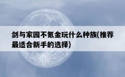 劍與家園不氪金玩什么種族，推薦最適合新手的選擇