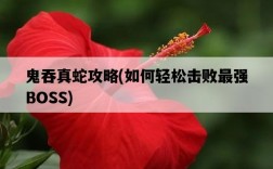 鬼吞真蛇攻略，如何輕松擊敗最強BOSS