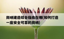 崗哨建造綜合指南在哪，如何打造一座安全可靠的崗哨