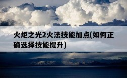 火炬之光2火法技能加點，如何正確選擇技能提升