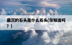 最沉的石頭是什么石頭，你知道嗎？