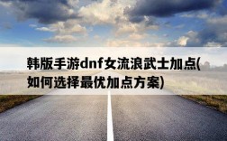 韓版手游dnf女流浪武士加點，如何選擇最優加點方案