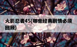 火影忍者45，哪些經典劇情必須回顧