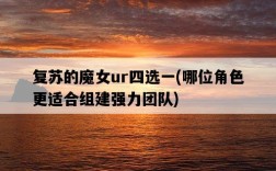 復蘇的魔女ur四選一，哪位角色更適合組建強力團隊