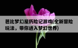 芭比夢幻屋歷險記游戲，全新冒險玩法，帶你進入夢幻世界