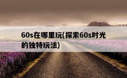 60s在哪里玩，探索60s時光的獨特玩法