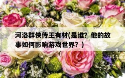 河洛群俠傳王有材，是誰？他的故事如何影響游戲世界？