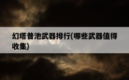 幻塔普池武器排行，哪些武器值得收集