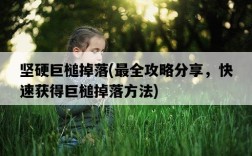 堅硬巨槌掉落，最全攻略分享，快速獲得巨槌掉落方法