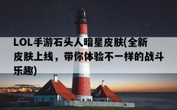LOL手游石頭人暗星皮膚，全新皮膚上線，帶你體驗不一樣的戰斗樂趣
