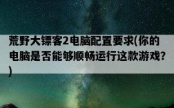 荒野大鏢客2電腦配置要求，你的電腦是否能夠順暢運行這款游戲？
