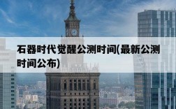 石器時代覺醒公測時間，最新公測時間公布