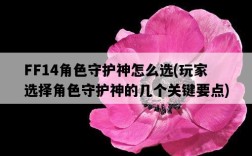 FF14角色守護神怎么選，玩家選擇角色守護神的幾個關鍵要點