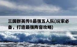 三國群英傳8最強五人隊，玩家必備，打造最強陣容攻略