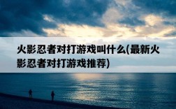 火影忍者對打游戲叫什么，最新火影忍者對打游戲推薦