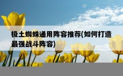 極土蜘蛛通用陣容推薦，如何打造最強戰斗陣容