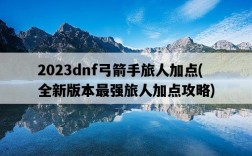 2023dnf弓箭手旅人加點，全新版本最強旅人加點攻略