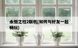 永恒之柱2聯機，如何與好友一起暢玩