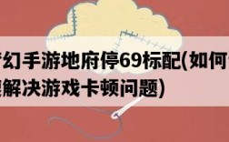 夢幻手游地府停69標配，如何快速解決游戲卡頓問題