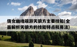 倩女幽魂端游天狼方主要技能，全面解析天狼方的技能特點和用法