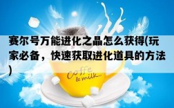 賽爾號萬能進化之晶怎么獲得，玩家必備，快速獲取進化道具的方法
