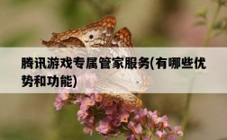 騰訊游戲專屬管家服務，有哪些優勢和功能