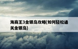 海商王3金銀島攻略，如何輕松通關金銀島