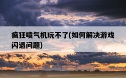 瘋狂噴氣機玩不了，如何解決游戲閃退問題