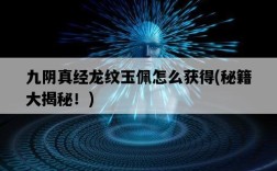 九陰真經龍紋玉佩怎么獲得，秘籍大揭秘！