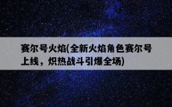 賽爾號火焰，全新火焰角色賽爾號上線，熾熱戰斗引爆全場