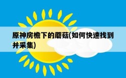 原神房檐下的蘑菇，如何快速找到并采集
