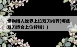 怪物獵人世界上位雙刀推薦，哪些雙刀適合上位狩獵？