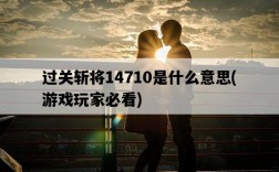 過關斬將14710是什么意思，游戲玩家必看