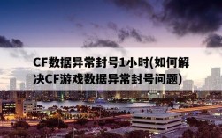 CF數據異常封號1小時，如何解決CF游戲數據異常封號問題