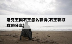 洛克王國石王怎么獲得，石王獲取攻略分享