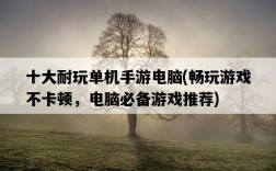 十大耐玩單機手游電腦，暢玩游戲不卡頓，電腦必備游戲推薦