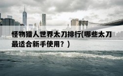 怪物獵人世界太刀排行，哪些太刀最適合新手使用？