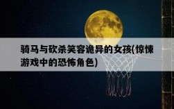 騎馬與砍殺笑容詭異的女孩，驚悚游戲中的恐怖角色