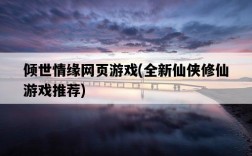 傾世情緣網頁游戲，全新仙俠修仙游戲推薦