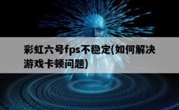 彩虹六號fps不穩定，如何解決游戲卡頓問題