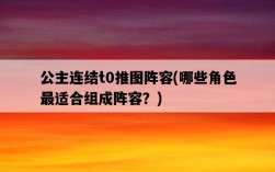 公主連結t0推圖陣容，哪些角色最適合組成陣容？