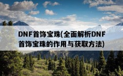 DNF首飾寶珠，全面解析DNF首飾寶珠的作用與獲取方法