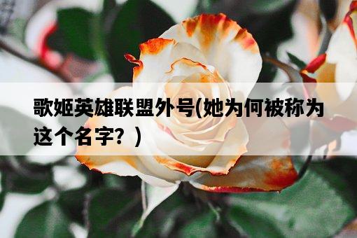 歌姬英雄聯盟外號，她為何被稱為這個名字？-圖1