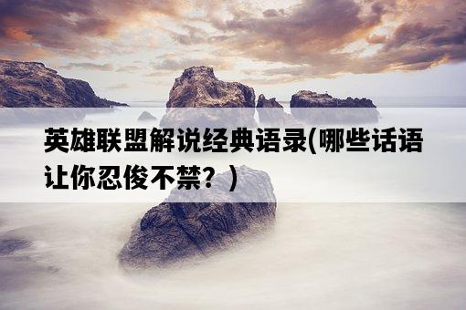英雄聯盟解說經典語錄，哪些話語讓你忍俊不禁？-圖1