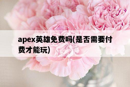 apex英雄免費嗎，是否需要付費才能玩-圖1