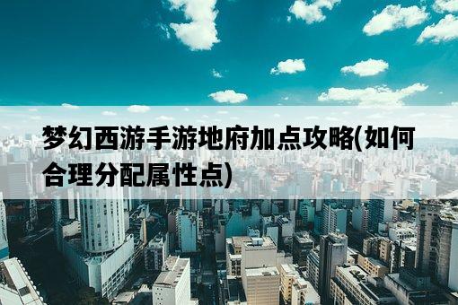 夢幻西游手游地府加點攻略，如何合理分配屬性點-圖1