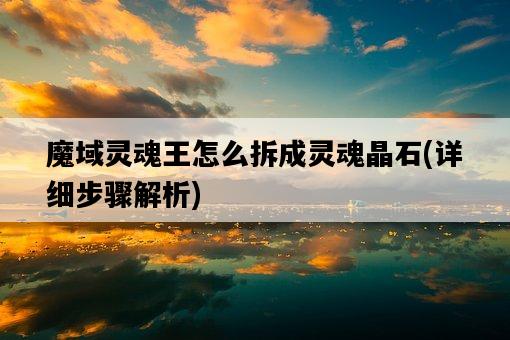 魔域靈魂王怎么拆成靈魂晶石，詳細步驟解析-圖1