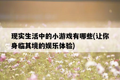 現實生活中的小游戲有哪些，讓你身臨其境的娛樂體驗-圖1