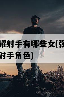 王者榮耀射手有哪些女，強力推薦的女性射手角色-圖1