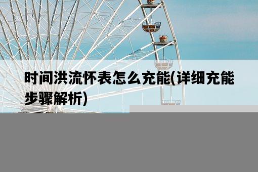 時間洪流懷表怎么充能，詳細充能步驟解析-圖1